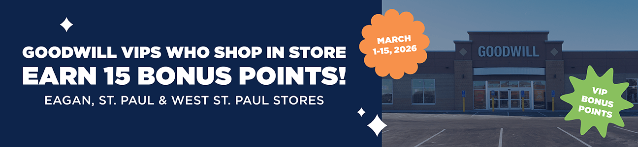 Goodwill VIPs who shop in store earn 15 bonus points! Eagan, St. Paul & West St. Paul stores March 1-15, 2026 VIP bonus points