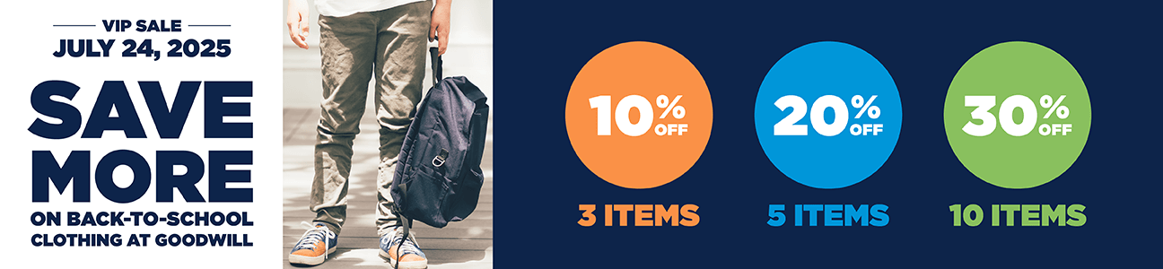 VIP Sale July 24, 2025 Save More on back-to-school clothing at Goodwill 10% off 3 items, 20% off 5 items and 30% off 10 items