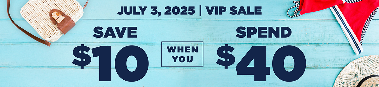 July 3, 2025 | VIP Sale Save $10 When You Spend $40