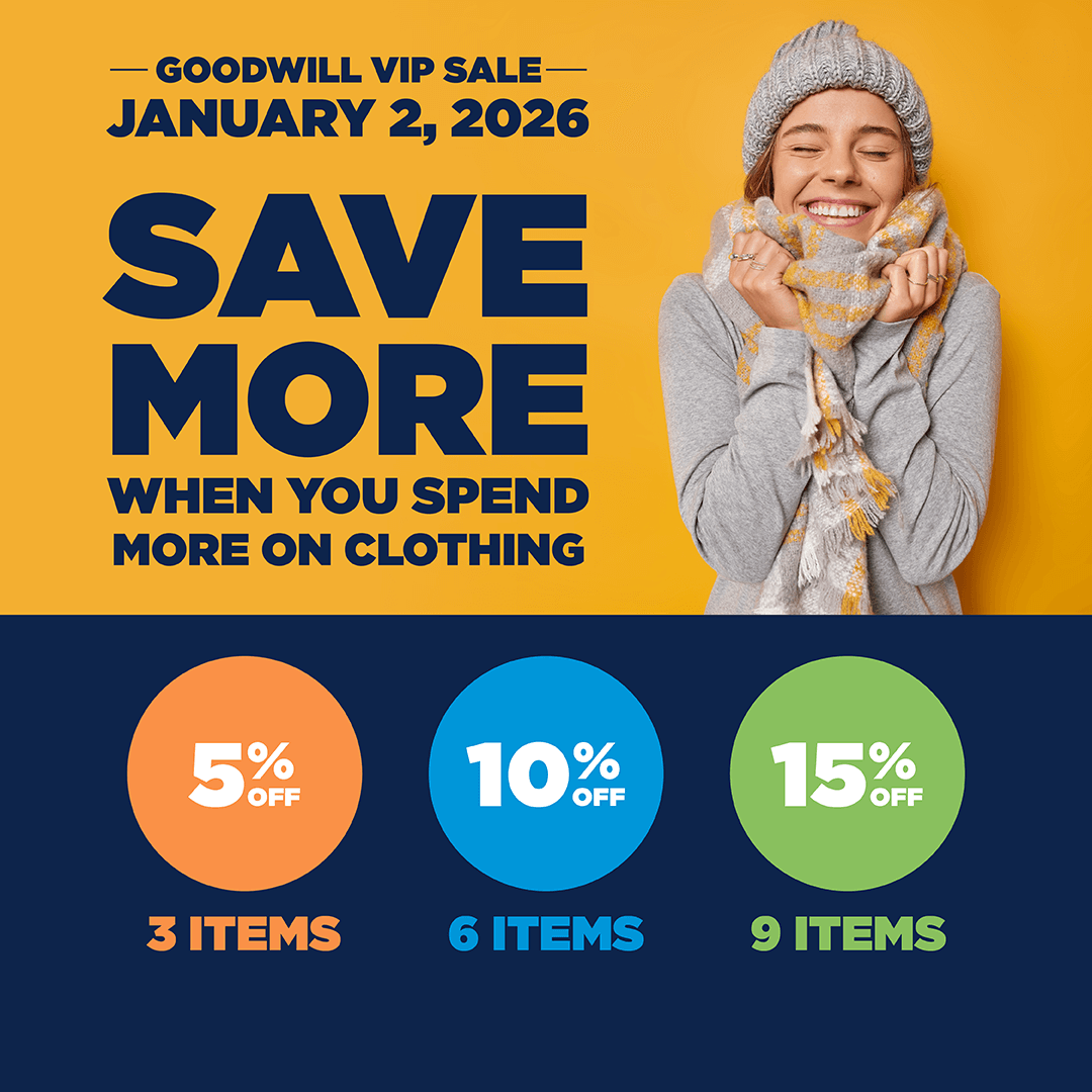 Goodwill VIP Sale | January 2, 2026 Save more when you spend more on clothing 5% off 3 items, 10% off 6 items, 15% off 9 items