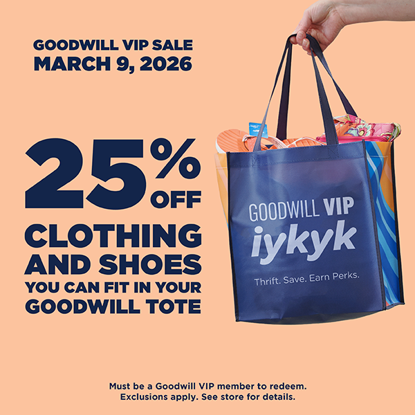 Goodwill VIP Sale March 9, 2026 25% off clothing and shoes you can fit in your Goodwill tote. Must be a Goodwill VIP member to redeem. Exclusions apply.
